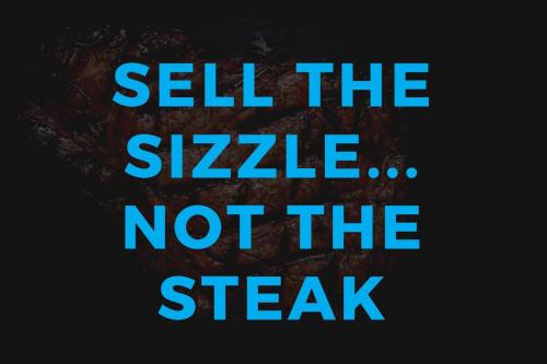 Sell the sizzle not the steak