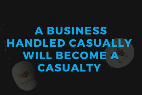 A business handled casually will be a casualty