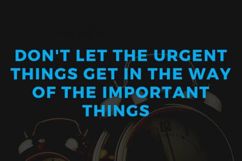 Don't let the urgent things get in the way of the important things