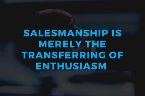 Salesmanship is merely the transferring of enthusiasm